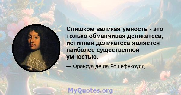 Слишком великая умность - это только обманчивая деликатеса, истинная деликатеса является наиболее существенной умностью.