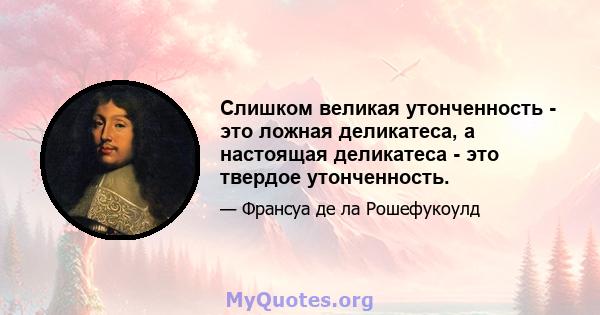 Слишком великая утонченность - это ложная деликатеса, а настоящая деликатеса - это твердое утонченность.