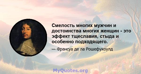 Смелость многих мужчин и достоинства многих женщин - это эффект тщеславия, стыда и особенно подходящего.