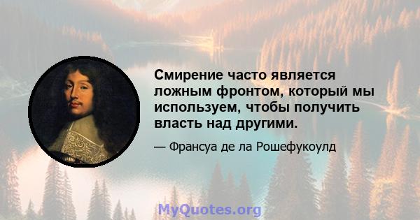 Смирение часто является ложным фронтом, который мы используем, чтобы получить власть над другими.