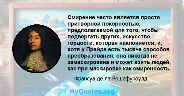 Смирение часто является просто притворной покорностью, предполагаемой для того, чтобы подвергать других, искусство гордости, которая наклоняется, и, хотя у Прайда есть тысяча способов преобразования, она никогда не