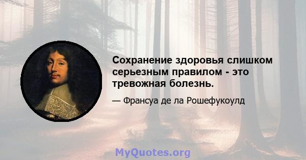 Сохранение здоровья слишком серьезным правилом - это тревожная болезнь.