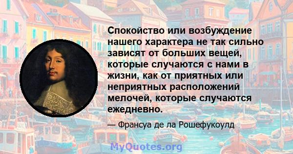 Спокойство или возбуждение нашего характера не так сильно зависят от больших вещей, которые случаются с нами в жизни, как от приятных или неприятных расположений мелочей, которые случаются ежедневно.