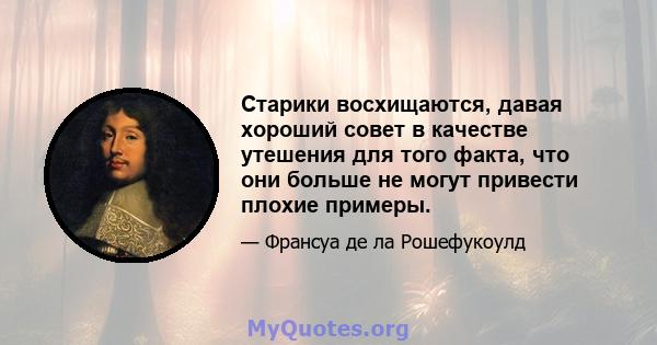 Старики восхищаются, давая хороший совет в качестве утешения для того факта, что они больше не могут привести плохие примеры.