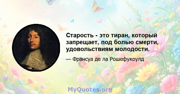 Старость - это тиран, который запрещает, под болью смерти, удовольствиям молодости.