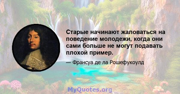 Старые начинают жаловаться на поведение молодежи, когда они сами больше не могут подавать плохой пример.