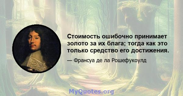 Стоимость ошибочно принимает золото за их блага; тогда как это только средство его достижения.