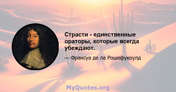 Страсти - единственные ораторы, которые всегда убеждают.