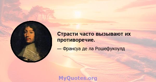 Страсти часто вызывают их противоречие.