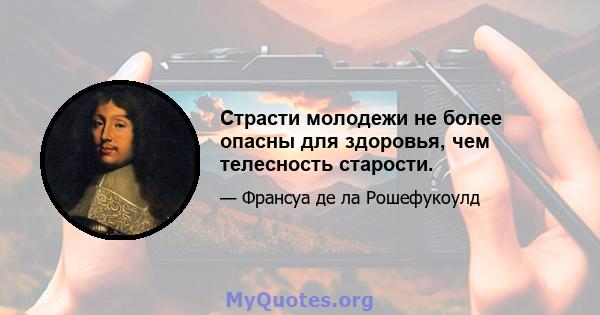 Страсти молодежи не более опасны для здоровья, чем телесность старости.