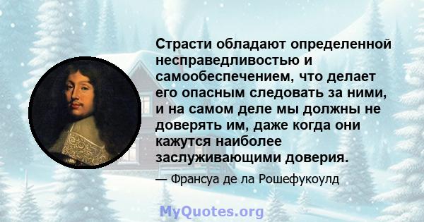 Страсти обладают определенной несправедливостью и самообеспечением, что делает его опасным следовать за ними, и на самом деле мы должны не доверять им, даже когда они кажутся наиболее заслуживающими доверия.