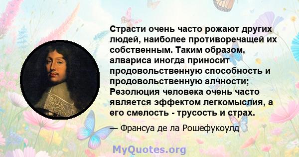 Страсти очень часто рожают других людей, наиболее противоречащей их собственным. Таким образом, алвариса иногда приносит продовольственную способность и продовольственную алчности; Резолюция человека очень часто