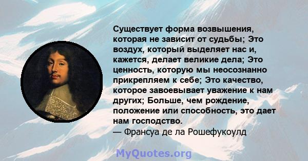 Существует форма возвышения, которая не зависит от судьбы; Это воздух, который выделяет нас и, кажется, делает великие дела; Это ценность, которую мы неосознанно прикрепляем к себе; Это качество, которое завоевывает