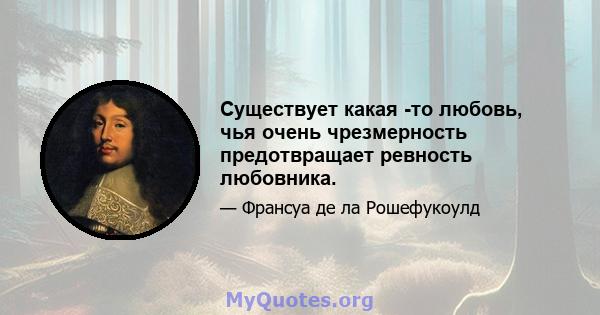 Существует какая -то любовь, чья очень чрезмерность предотвращает ревность любовника.