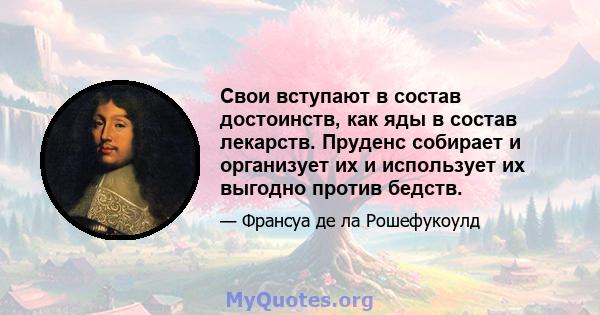 Свои вступают в состав достоинств, как яды в состав лекарств. Пруденс собирает и организует их и использует их выгодно против бедств.