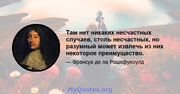 Там нет никаких несчастных случаев, столь несчастных, но разумный может извлечь из них некоторое преимущество.