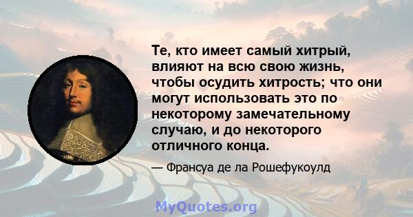 Те, кто имеет самый хитрый, влияют на всю свою жизнь, чтобы осудить хитрость; что они могут использовать это по некоторому замечательному случаю, и до некоторого отличного конца.