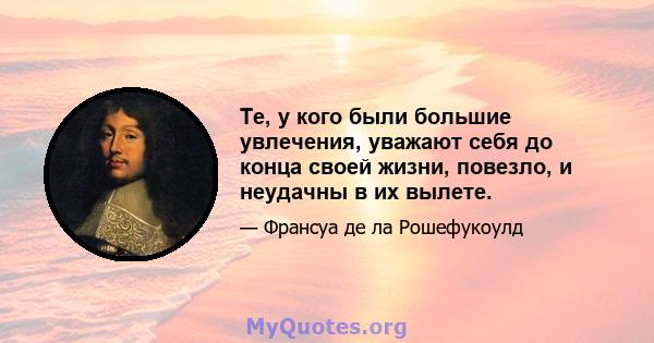 Те, у кого были большие увлечения, уважают себя до конца своей жизни, повезло, и неудачны в их вылете.