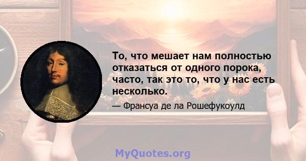 То, что мешает нам полностью отказаться от одного порока, часто, так это то, что у нас есть несколько.