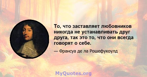 То, что заставляет любовников никогда не устанавливать друг друга, так это то, что они всегда говорят о себе.