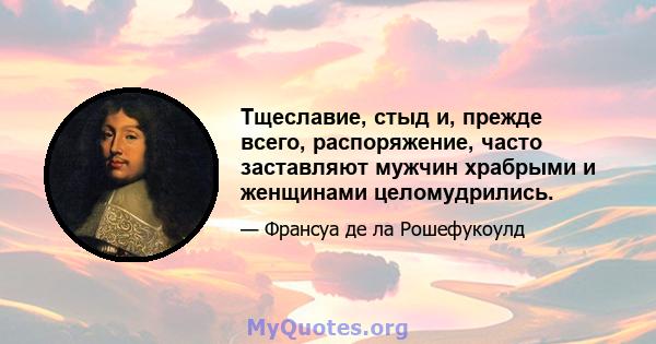 Тщеславие, стыд и, прежде всего, распоряжение, часто заставляют мужчин храбрыми и женщинами целомудрились.