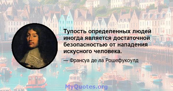 Тупость определенных людей иногда является достаточной безопасностью от нападения искусного человека.