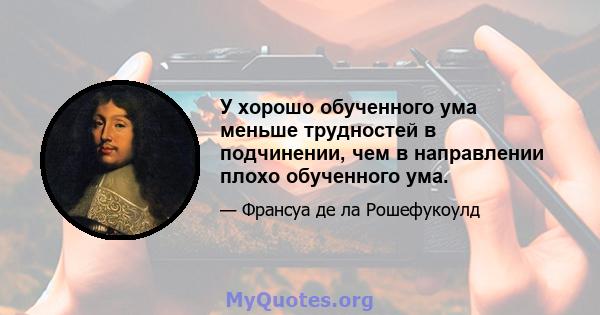 У хорошо обученного ума меньше трудностей в подчинении, чем в направлении плохо обученного ума.