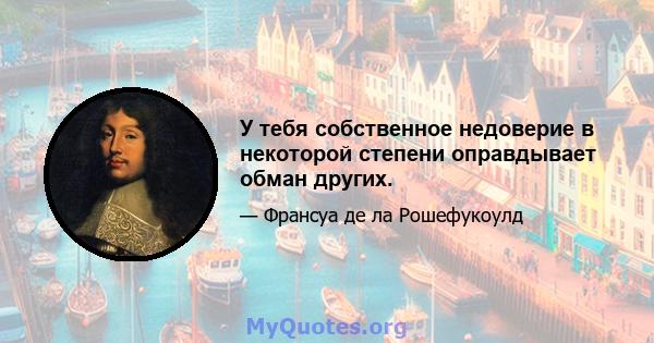 У тебя собственное недоверие в некоторой степени оправдывает обман других.