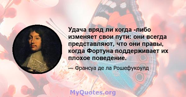 Удача вряд ли когда -либо изменяет свои пути: они всегда представляют, что они правы, когда Фортуна поддерживает их плохое поведение.