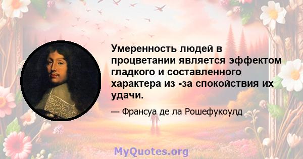 Умеренность людей в процветании является эффектом гладкого и составленного характера из -за спокойствия их удачи.