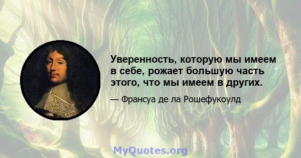 Уверенность, которую мы имеем в себе, рожает большую часть этого, что мы имеем в других.