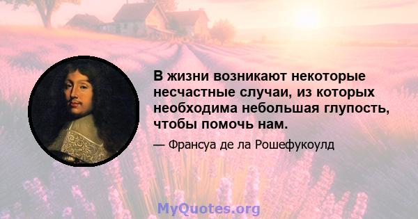 В жизни возникают некоторые несчастные случаи, из которых необходима небольшая глупость, чтобы помочь нам.