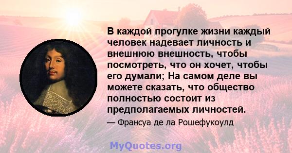 В каждой прогулке жизни каждый человек надевает личность и внешнюю внешность, чтобы посмотреть, что он хочет, чтобы его думали; На самом деле вы можете сказать, что общество полностью состоит из предполагаемых личностей.