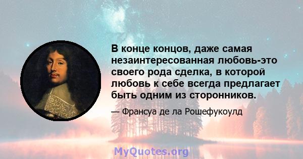 В конце концов, даже самая незаинтересованная любовь-это своего рода сделка, в которой любовь к себе всегда предлагает быть одним из сторонников.