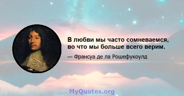 В любви мы часто сомневаемся, во что мы больше всего верим.