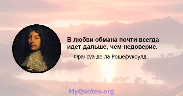 В любви обмана почти всегда идет дальше, чем недоверие.