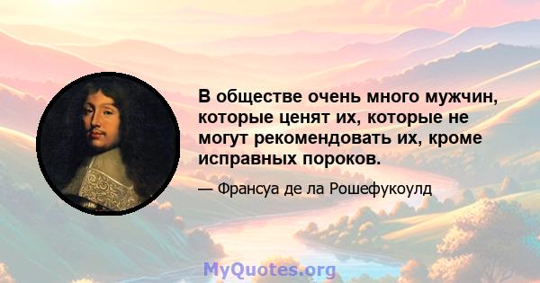 В обществе очень много мужчин, которые ценят их, которые не могут рекомендовать их, кроме исправных пороков.