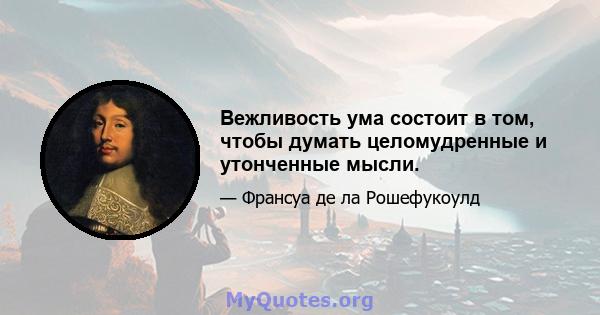 Вежливость ума состоит в том, чтобы думать целомудренные и утонченные мысли.