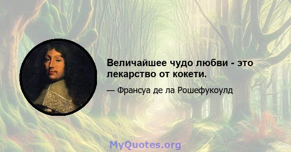 Величайшее чудо любви - это лекарство от кокети.