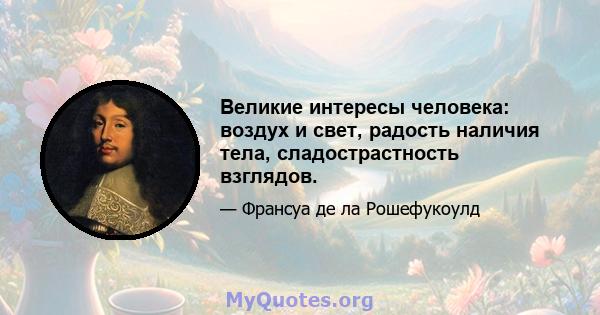 Великие интересы человека: воздух и свет, радость наличия тела, сладострастность взглядов.