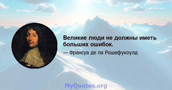 Великие люди не должны иметь больших ошибок.