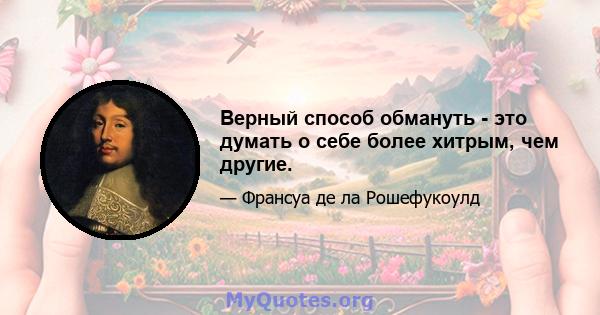 Верный способ обмануть - это думать о себе более хитрым, чем другие.