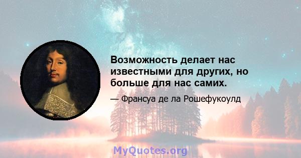 Возможность делает нас известными для других, но больше для нас самих.