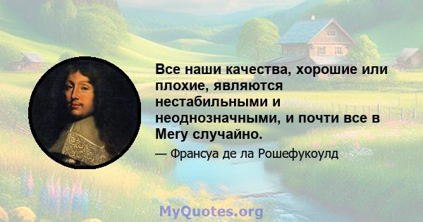 Все наши качества, хорошие или плохие, являются нестабильными и неоднозначными, и почти все в Mery случайно.