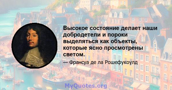 Высокое состояние делает наши добродетели и пороки выделяться как объекты, которые ясно просмотрены светом.