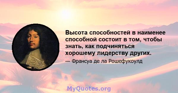 Высота способностей в наименее способной состоит в том, чтобы знать, как подчиняться хорошему лидерству других.