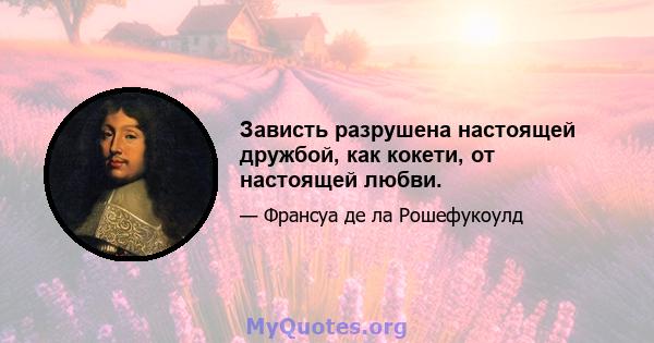 Зависть разрушена настоящей дружбой, как кокети, от настоящей любви.