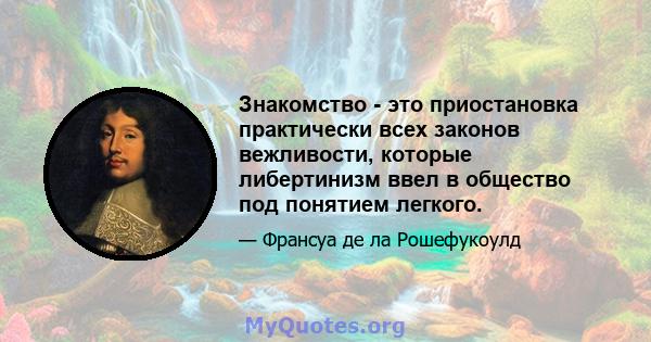 Знакомство - это приостановка практически всех законов вежливости, которые либертинизм ввел в общество под понятием легкого.