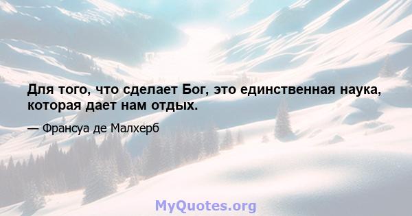 Для того, что сделает Бог, это единственная наука, которая дает нам отдых.