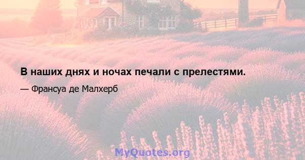 В наших днях и ночах печали с прелестями.